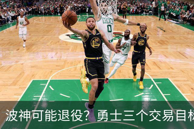 波神可能退役？勇士三个交易目标出炉，该怎么选？