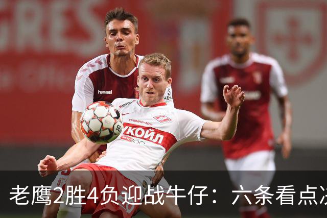 老鹰2胜4负迎战牛仔：六条看点决定能否止血